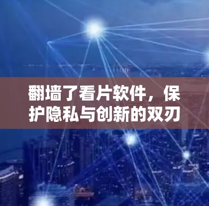 翻墙了看片软件，保护隐私与创新的双刃剑