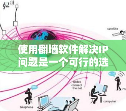 使用翻墙软件解决IP问题是一个可行的选择，但需要综合考虑多个因素。以下是一个分步指南，帮助你系统地使用翻墙软件