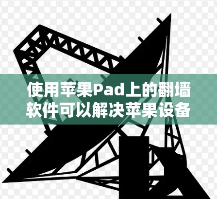 使用苹果Pad上的翻墙软件可以解决苹果设备上访问外部网站或应用时的安全问题，以下是详细的步骤指南