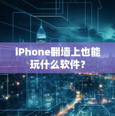 iPhone翻墙上也能玩什么软件？