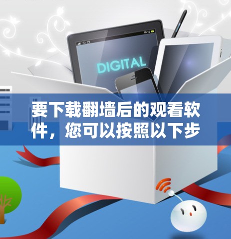 要下载翻墙后的观看软件，您可以按照以下步骤操作