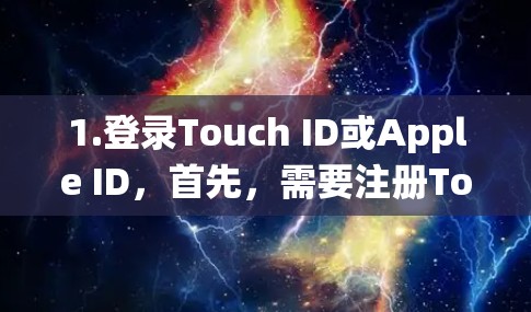 1.登录Touch ID或Apple ID，首先，需要注册Touch ID或Apple ID账户。Touch ID是苹果内部的设备登录系统，Apple ID是公众开放的账户