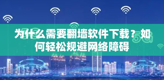 为什么需要翻墙软件下载？如何轻松规避网络障碍