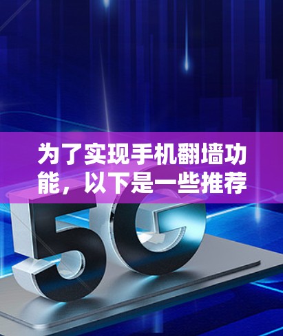 为了实现手机翻墙功能，以下是一些推荐的软件，这些软件可以帮助用户在无网络的情况下访问网络资源