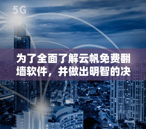 为了全面了解云帆免费翻墙软件，并做出明智的决定，可以按照以下步骤进行