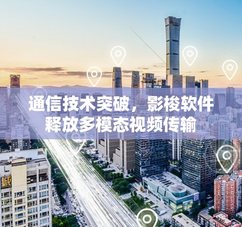通信技术突破，影梭软件释放多模态视频传输