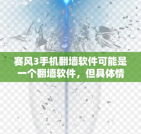 赛风3手机翻墙软件可能是一个翻墙软件，但具体情况需要进一步了解。以下是对该软件的可能情况和建议
