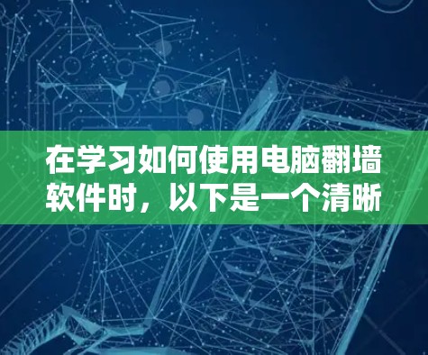 在学习如何使用电脑翻墙软件时，以下是一个清晰的步骤指南