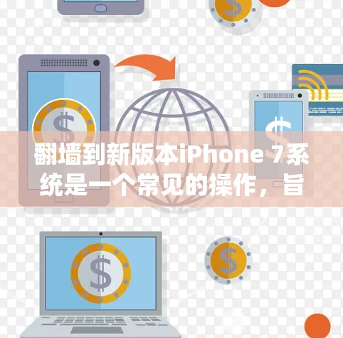 翻墙到新版本iPhone 7系统是一个常见的操作，旨在将旧版本的iPhone 7系统转移到新版本上。以下是对该操作的详细分析