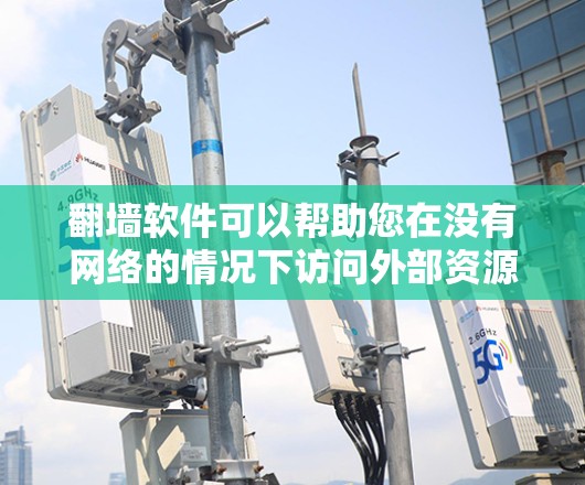 翻墙软件可以帮助您在没有网络的情况下访问外部资源,如服务器、文件服务器、网站等。以下是一些常用的翻墙软件及其特点 翻墙软件可以帮助您在没有网络的情况下访问外部资源,如服务器、文件服务器、网站等。以下是一些常用的翻墙软件及其特点