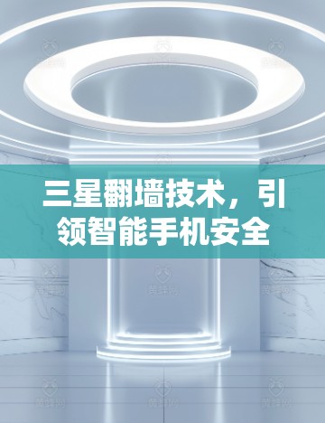 三星翻墙技术，引领智能手机安全与隐私新方向