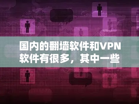 国内的翻墙软件和VPN软件有很多，其中一些知名的软件包括