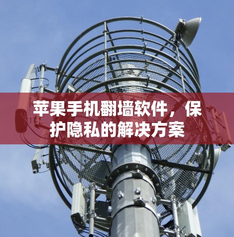 苹果手机翻墙软件，保护隐私的解决方案