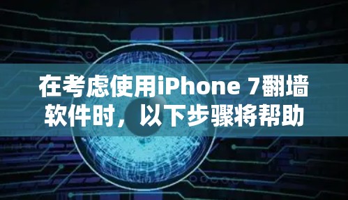 在考虑使用iPhone 7翻墙软件时，以下步骤将帮助你选择最适合自己的解决方案