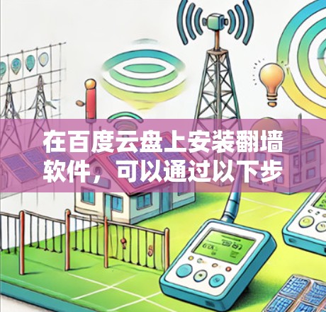 在百度云盘上安装翻墙软件，可以通过以下步骤实现