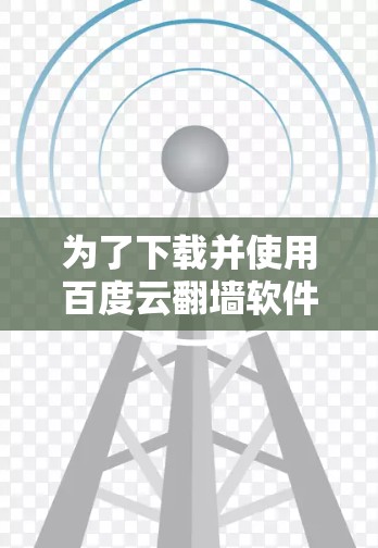 为了下载并使用百度云翻墙软件，以下是一步步的指南