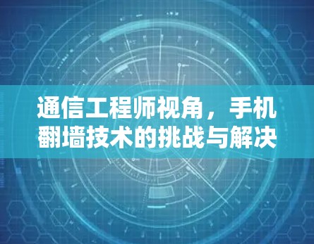 通信工程师视角，手机翻墙技术的挑战与解决方案