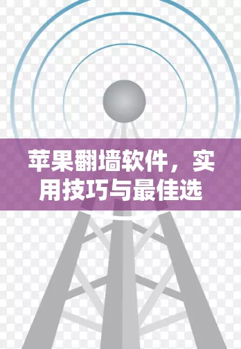 苹果翻墙软件，实用技巧与最佳选择