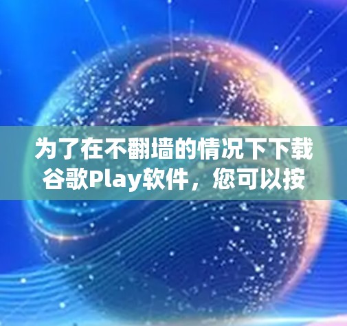 为了在不翻墙的情况下下载谷歌Play软件，您可以按照以下步骤操作