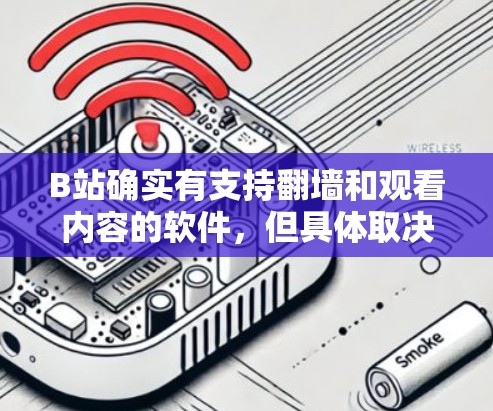 B站确实有支持翻墙和观看内容的软件，但具体取决于用户是否需要安装并使用。以下是几种常见的翻墙软件推荐