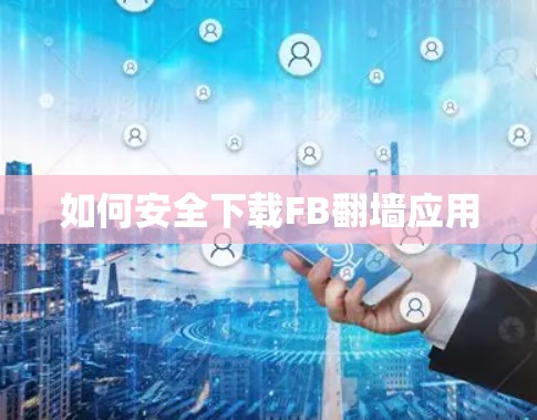 如何安全下载FB翻墙应用