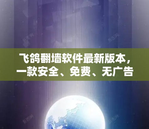 飞鸽翻墙软件最新版本,一款安全、免费、无广告的翻墙软件,为您的网络安全保驾护航 飞鸽翻墙软件最新版本,一款安全、免费、无广告的翻墙软件,为您的网络安全保驾护航
