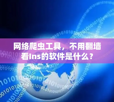 网络爬虫工具，不用翻墙看Ins的软件是什么？