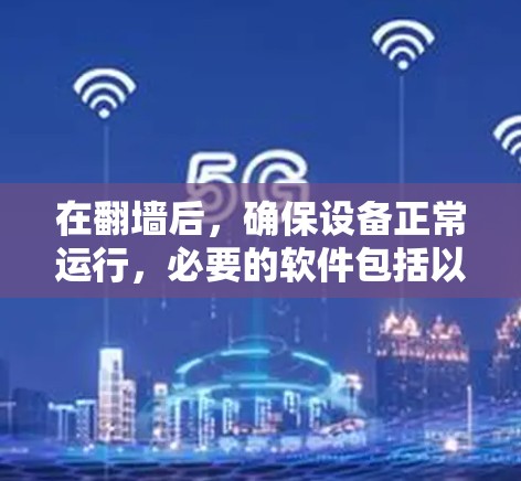 在翻墙后，确保设备正常运行，必要的软件包括以下几类