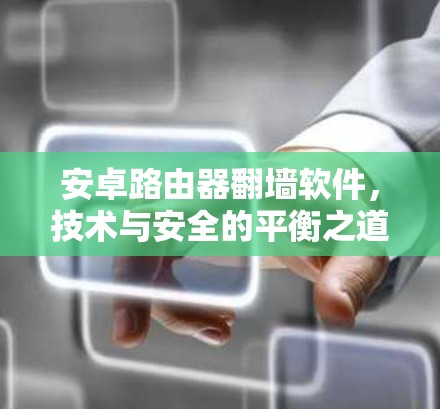安卓路由器翻墙软件，技术与安全的平衡之道
