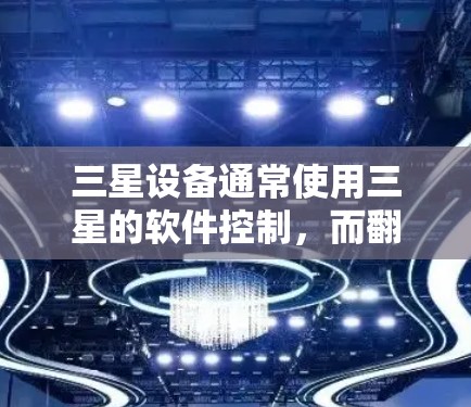 三星设备通常使用三星的软件控制，而翻墙软件更常见于针对特定设备，如三星 S系列，尤其是三星 S1和三星 S1 Plus等设备。以下是一些可能的翻墙软件推荐，适用于三星设备
