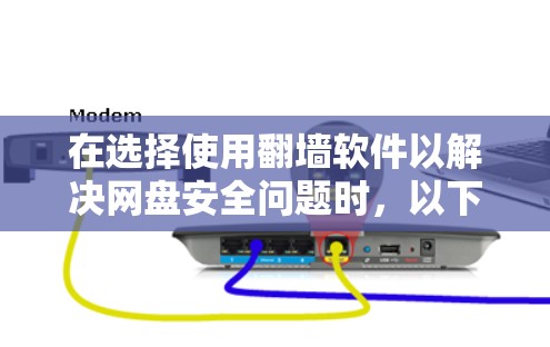 在选择使用翻墙软件以解决网盘安全问题时，以下是一些关键信息和步骤，帮助你有效地进行网络配置和管理