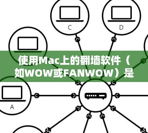 使用Mac上的翻墙软件（如WOW或FANWOW）是解决网络访问问题的简单方法。以下是一些步骤指南，帮助您顺利使用翻墙软件