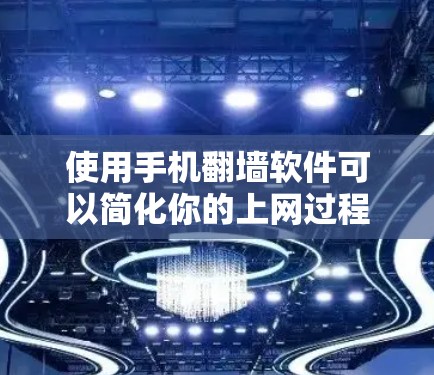 使用手机翻墙软件可以简化你的上网过程，但需要注意以下几点以确保安全和正确使用