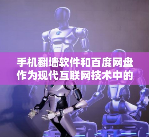 手机翻墙软件和百度网盘作为现代互联网技术中的重要工具，它们的结合引发了广泛的关注。翻墙软件通过在手机上运行，将部分网络资源传输到电脑上，而百度网盘则是一种基于云存储的解决方案，广泛用于存储和分享文件