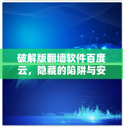 破解版翻墙软件百度云，隐藏的陷阱与安全防护