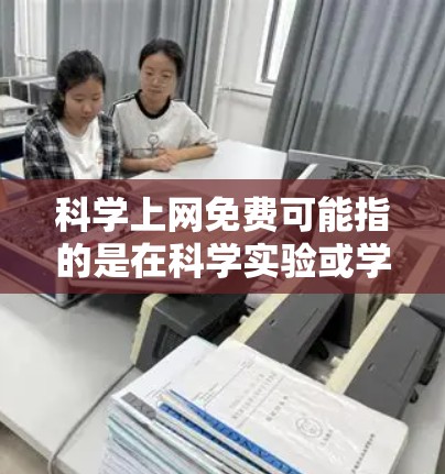 科学上网免费可能指的是在科学实验或学习中使用互联网时，能够获得免费的资源、工具或服务。以下是一些可能的情况和建议