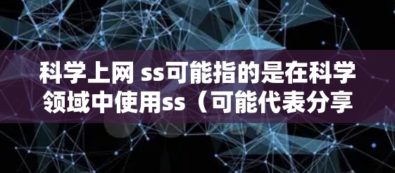 科学上网 ss可能指的是在科学领域中使用ss（可能代表分享或同步）的网络服务或功能。以下是一些可能的解释和建议