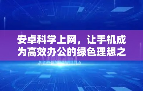 安卓科学上网，让手机成为高效办公的绿色理想之选