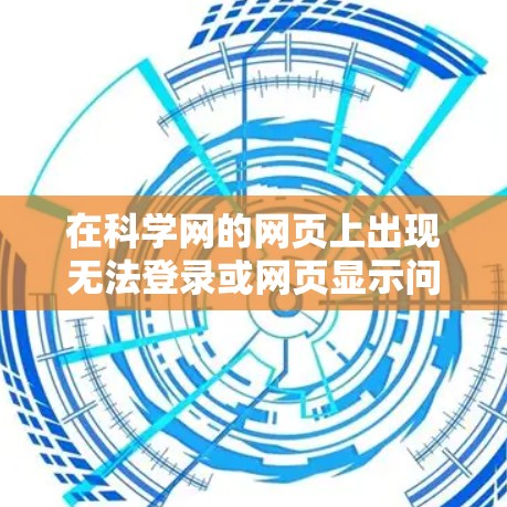 在科学网的网页上出现无法登录或网页显示问题时，可以按照以下步骤进行解决