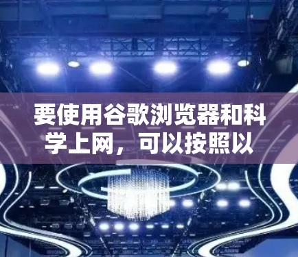 要使用谷歌浏览器和科学上网，可以按照以下步骤进行