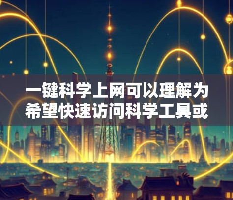 一键科学上网可以理解为希望快速访问科学工具或资源,通常涉及免费的在线服务或工具。以下是几种可能的解决方案 一键科学上网可以理解为希望快速访问科学工具或资源,通常涉及免费的在线服务或工具。以下是几种可能的解决方案
