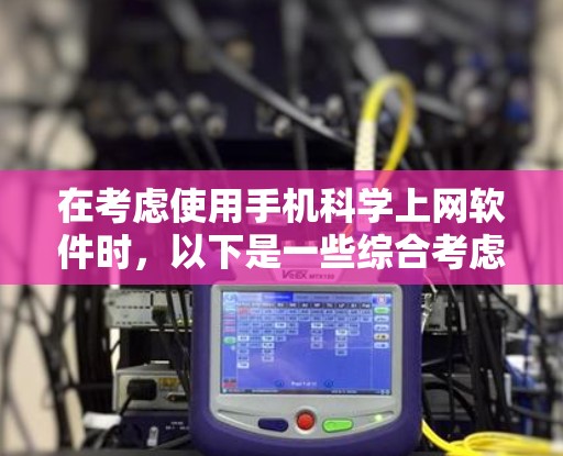 在考虑使用手机科学上网软件时，以下是一些综合考虑的因素和推荐方案