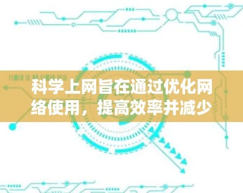 科学上网旨在通过优化网络使用,提高效率并减少不必要的消耗。以下是一个系统性的解决方案 科学上网旨在通过优化网络使用,提高效率并减少不必要的消耗。以下是一个系统性的解决方案