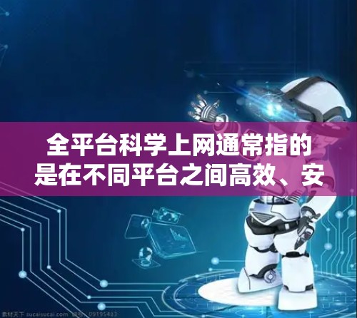 全平台科学上网通常指的是在不同平台之间高效、安全、便捷地访问互联网。这涉及到技术优化、网络安全、高效切换以及隐私保护等多个方面。以下是关于全平台科学上网的一些要点