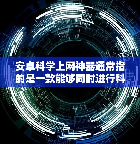 安卓科学上网神器通常指的是一款能够同时进行科学计算和上网功能的手机应用。以下是一些可能符合这一描述的应用