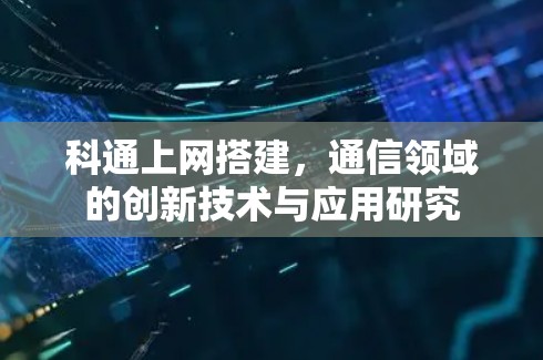 科通上网搭建，通信领域的创新技术与应用研究