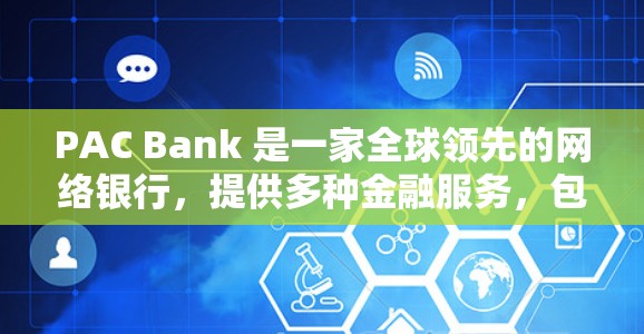 PAC Bank 是一家全球领先的网络银行，提供多种金融服务，包括银行、理财、保险等。以下是关于PAC Bank网络服务的详细介绍