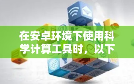 在安卓环境下使用科学计算工具时，以下是一些推荐的选择，涵盖了多种功能和兼容性