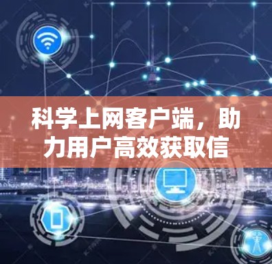 科学上网客户端，助力用户高效获取信息与知识