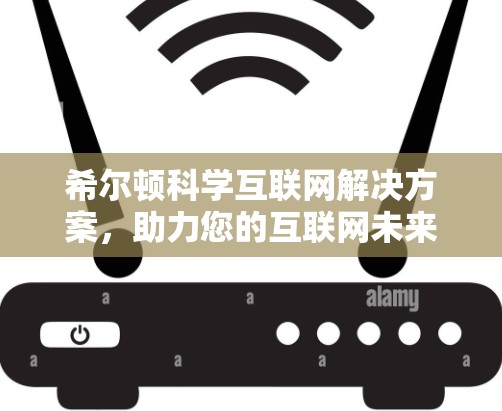 希尔顿科学互联网解决方案，助力您的互联网未来